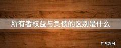 所有者权益与负债的区别是什么 所有者权益与负债的区别是什么简答