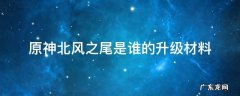 原神北风之尾是谁的升级材料 原神北风之尾给谁升级的
