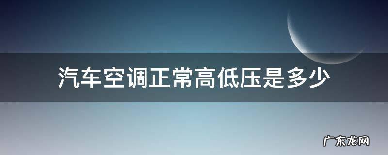 汽车空调正常高低压是多少bar 汽车空调正常高低压是多少