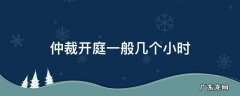仲裁开庭时间一般几个小时 仲裁开庭一般几个小时