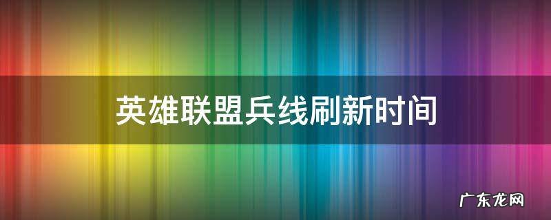 英雄联盟兵线刷新时间2020 英雄联盟兵线刷新时间