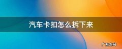 汽车的卡扣怎么拆 汽车卡扣怎么拆下来
