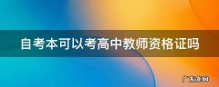 自考本可以考高中的教师资格证吗 自考本可以考高中教师资格证吗