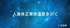 人身体正常体温是多少°C 正常人体体温是多少?