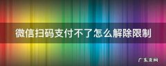 商家扫了我付款码,为什么没成功 微信扫码支付不了怎么解除限制