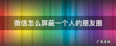 微信怎么屏蔽一个人的朋友圈评论 微信怎么屏蔽一个人的朋友圈