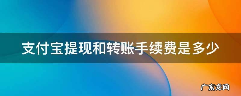 支付宝提现和转账手续费是多少 支付宝提现和转账手续费要多少
