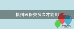 杭州医保交多久才能用2021七月份 杭州医保交多久才能用