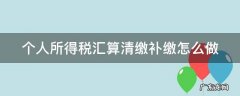 个人所得税汇算清缴补缴怎么做会计分录 个人所得税汇算清缴补缴怎么做