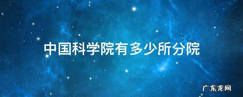 中国科学院有多少个分院 中国科学院有多少所分院
