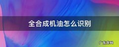 全合成机油怎么识别好坏 全合成机油怎么识别