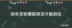 刹车变软要踩很深才能刹住面包车 刹车变软要踩很深才能刹住