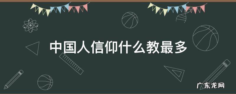 中国人信仰什么教最多排名 中国人信仰什么教最多