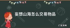 妄想山海如何交易物品 妄想山海怎么交易物品
