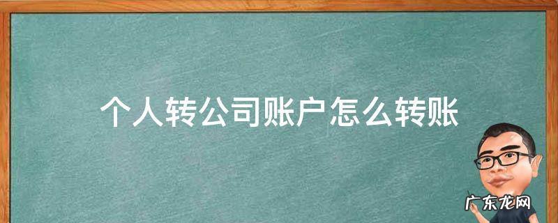 个人转公司账户怎么转账 个人转公司账户怎么转账多久