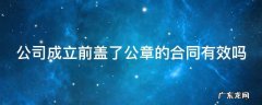 公司成立前盖了公章的合同有效吗 公司成立后要刻几个章