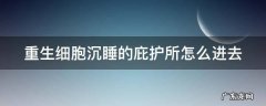重生细胞沉睡的庇护所怎么进去 重生细胞沉睡的庇护所在哪里