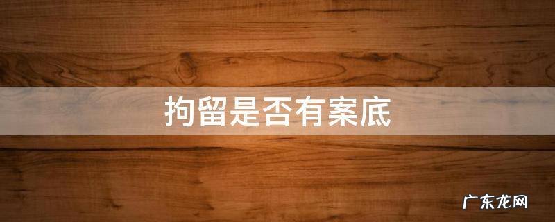 拘留是否有案底 拘留才有案底吗