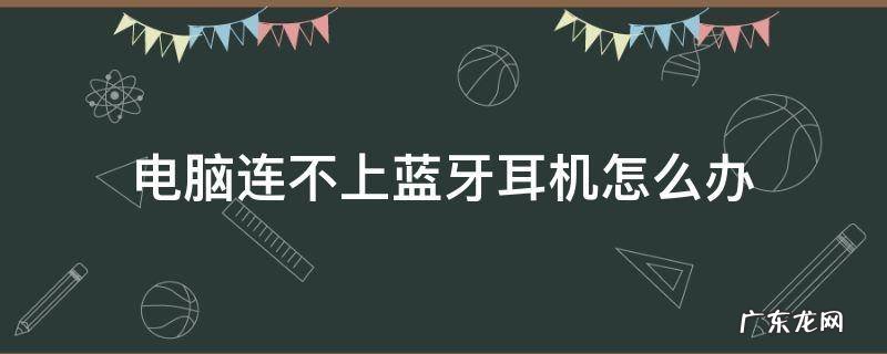 笔记本电脑连不上蓝牙耳机怎么办 电脑连不上蓝牙耳机怎么办