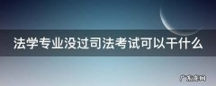法学不过司考能干啥 法学专业没过司法考试可以干什么