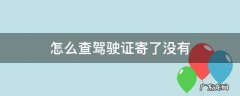 怎么查驾驶证寄了没有 驾驶证怎么查有没有寄