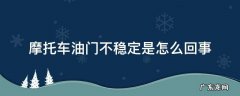 摩托车加油门不稳定是怎么回事 摩托车油门不稳定是怎么回事