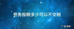 劳务报酬多少可以不交税 劳务报酬不用交税吗