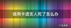 信用卡透支人死了怎么办 死前把信用卡透支完