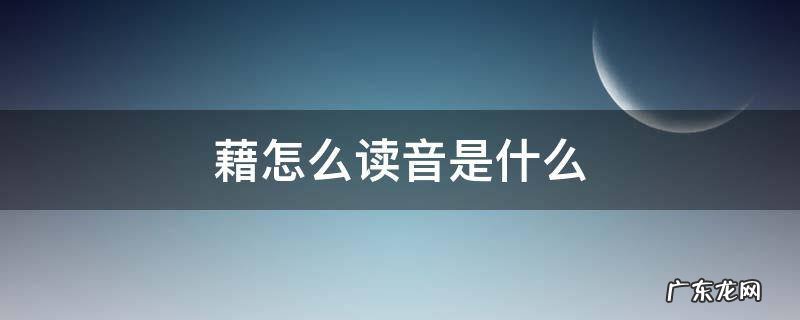 藉怎么读音是什么 藉怎么读音是什么组词