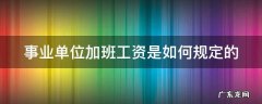 事业单位加班工资是如何规定的 事业单位加班国家是怎么规定的