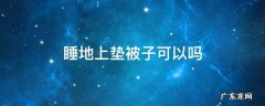 睡地上垫被子可以吗 被子可以垫在床上吗