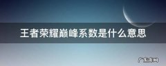 王者荣耀巅峰系数有什么用? 王者荣耀巅峰系数是什么意思