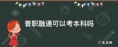 普职融通班可以参加高考吗 普职融通可以考本科吗