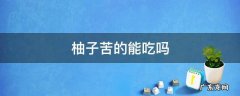 柚子苦的能吃吗 柚子苦的能吃吗?