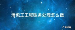 清包工的账务处理 清包工工程账务处理怎么做