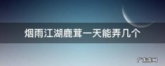 烟雨江湖鹿茸一天能弄几个 烟雨江湖鹿茸获得:烟雨江湖鹿茸获得方式一览