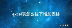 excel表怎么往下增加表格且格式不变 excel表怎么往下增加表格