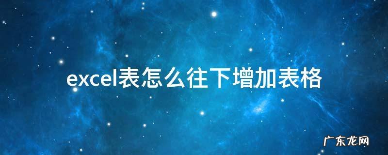 excel表怎么往下增加表格且格式不变 excel表怎么往下增加表格