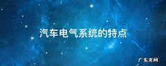 汽车电气系统的特点是 汽车电气系统的特点