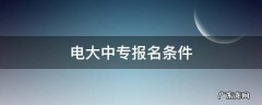 电大中专报名条件 电大中专报名机构有哪些