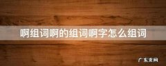 啊组词啊的组词啊字怎么组词 啊字组词?