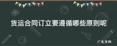 货运合同订立要遵循哪些原则呢 货运合同订立要遵循哪些原则呢英语