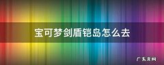 宝可梦剑盾怎样去铠岛 宝可梦剑盾铠岛怎么去