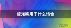 已知晓用在什么场合 望知晓用于什么场合