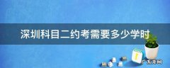 深圳科目二约考难度大吗 深圳科目二约考需要多少学时