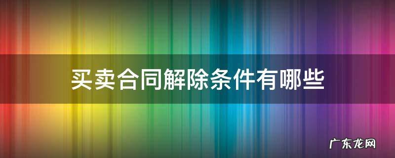 卖方解除合同的条件 买卖合同解除条件有哪些
