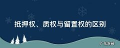 抵押权和质权和留置权的区别:抵押权怎么区别 抵押权、质权与留置权的区别