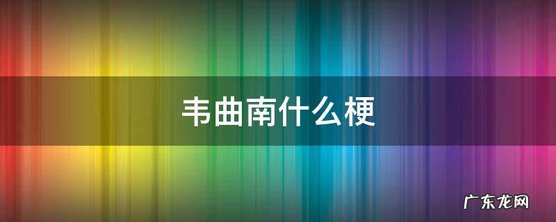 韦曲南和韦曲北 韦曲南什么梗