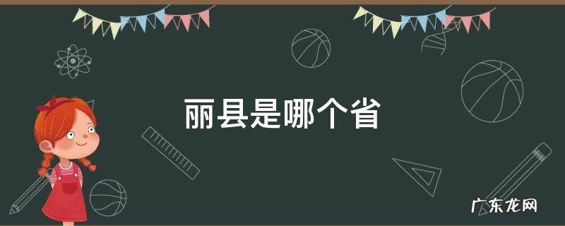 丽江是哪个省的 丽县是哪个省
