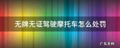 无牌无证驾驶摩托车怎么处罚交通事故 无牌无证驾驶摩托车怎么处罚